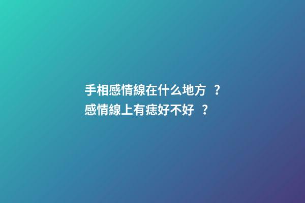 手相感情線在什么地方？感情線上有痣好不好？